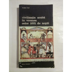  CIVILIZATIA  ARABA  IN  VREMEA  CELOR  1001  DE  NOPTI  -  Andre  CLOT  -  Editura Meridiane, 1989 